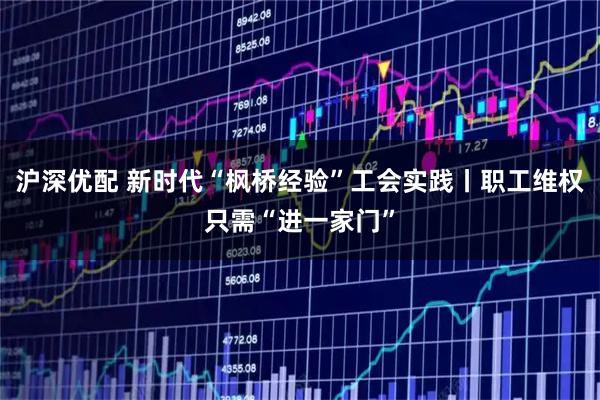 沪深优配 新时代“枫桥经验”工会实践丨职工维权只需“进一家门”