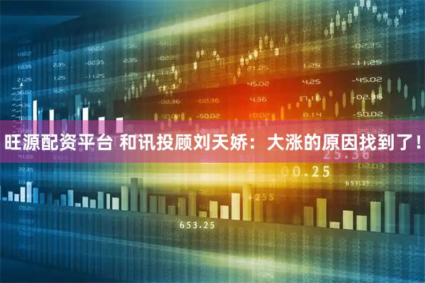 旺源配资平台 和讯投顾刘天娇：大涨的原因找到了！