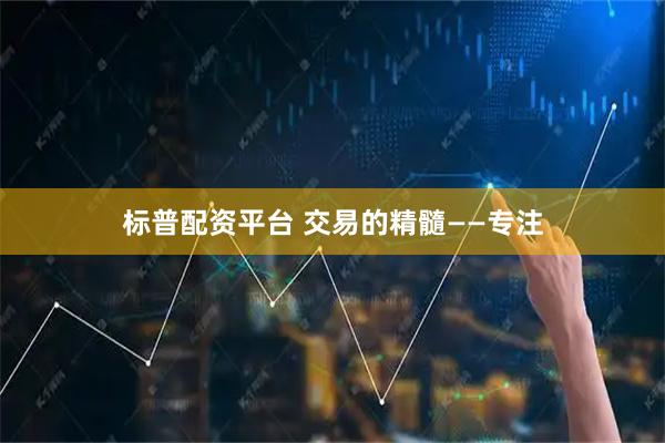 标普配资平台 交易的精髓——专注