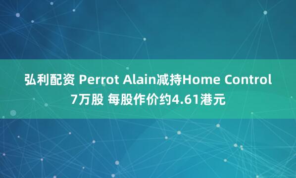 弘利配资 Perrot Alain减持Home Control7万股 每股作价约4.61港元