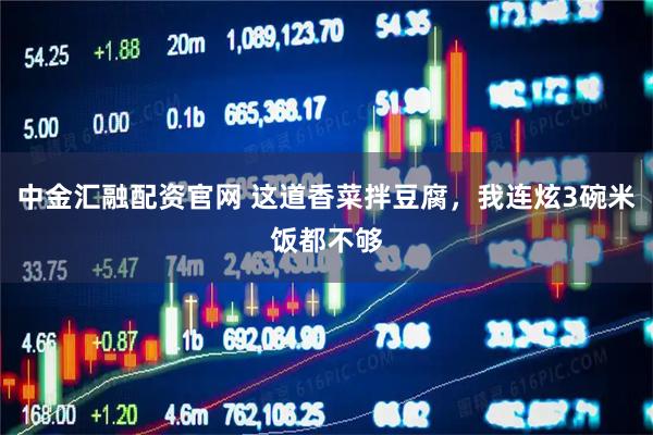 中金汇融配资官网 这道香菜拌豆腐，我连炫3碗米饭都不够