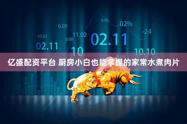 亿盛配资平台 厨房小白也能拿捏的家常水煮肉片