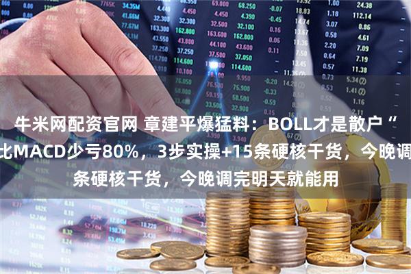 牛米网配资官网 章建平爆猛料：BOLL才是散户“救命指标”！比MACD少亏80%，3步实操+15条硬核干货，今晚调完明天就能用