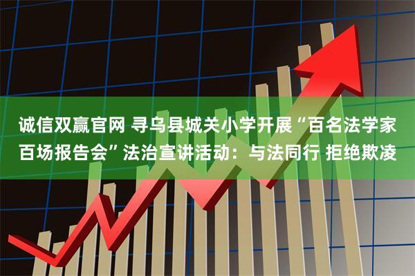 诚信双赢官网 寻乌县城关小学开展“百名法学家百场报告会”法治宣讲活动：与法同行 拒绝欺凌