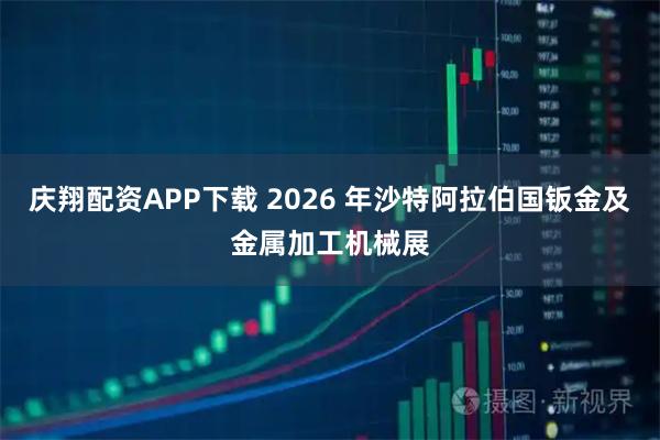 庆翔配资APP下载 2026 年沙特阿拉伯国钣金及金属加工机械展