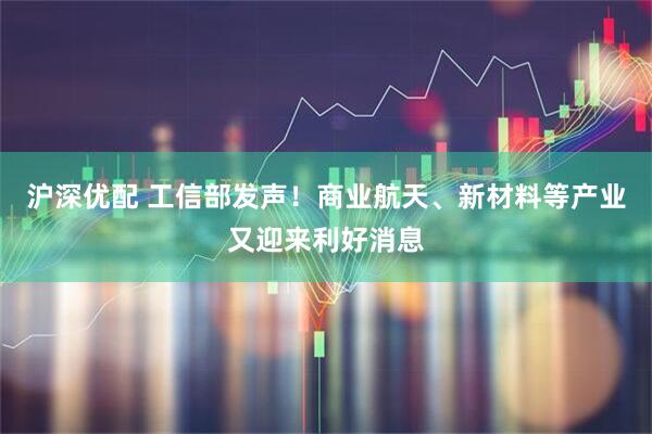 沪深优配 工信部发声！商业航天、新材料等产业又迎来利好消息