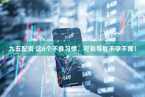九五配资 这6个不良习惯，可能导致不孕不育！
