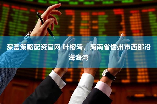 深富策略配资官网 叶榕湾，海南省儋州市西部沿海海湾