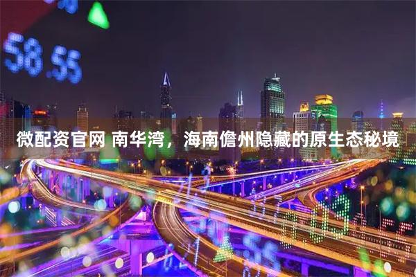 微配资官网 南华湾，海南儋州隐藏的原生态秘境