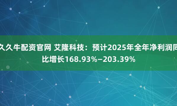 久久牛配资官网 艾隆科技：预计2025年全年净利润同比增长168.93%—203.39%