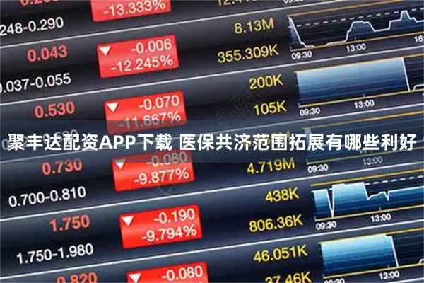聚丰达配资APP下载 医保共济范围拓展有哪些利好