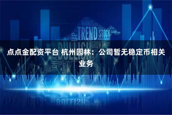 点点金配资平台 杭州园林：公司暂无稳定币相关业务