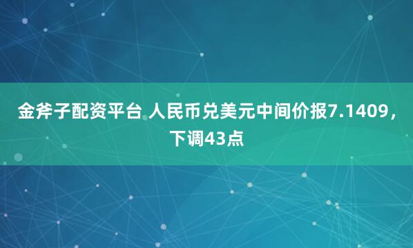 金斧子配资平台 人民币兑美元中间价报7.1409，下调43点